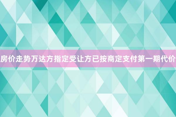 房价走势万达方指定受让方已按商定支付第一期代价