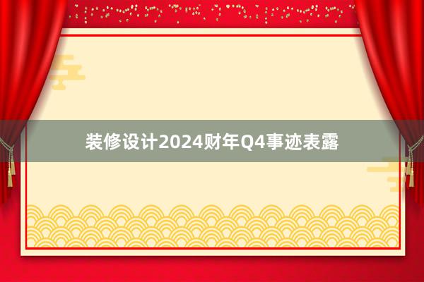 装修设计2024财年Q4事迹表露