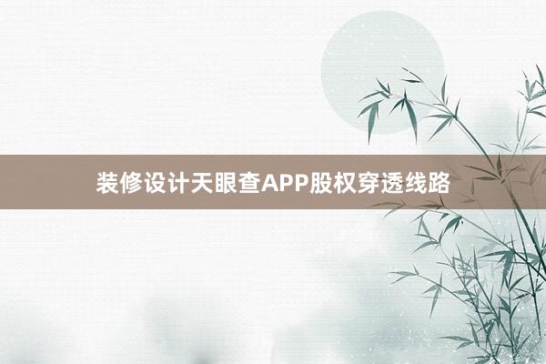 装修设计天眼查APP股权穿透线路