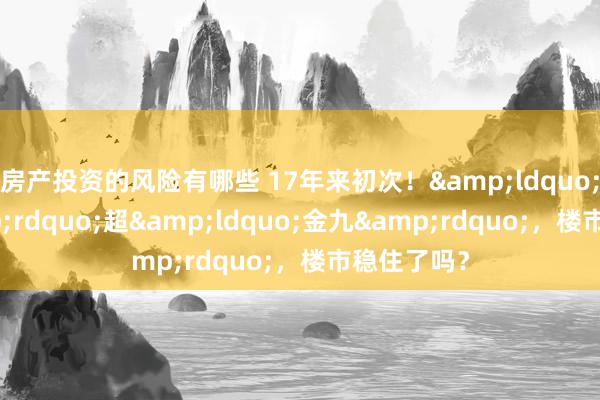 房产投资的风险有哪些 17年来初次！&ldquo;银十&rdquo;超&ldquo;金九&rdquo;，楼市稳住了吗？