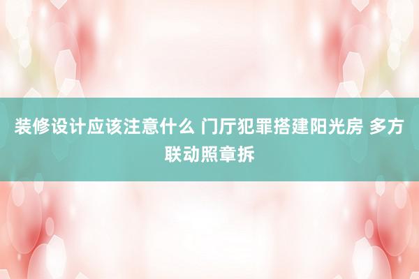 装修设计应该注意什么 门厅犯罪搭建阳光房 多方联动照章拆