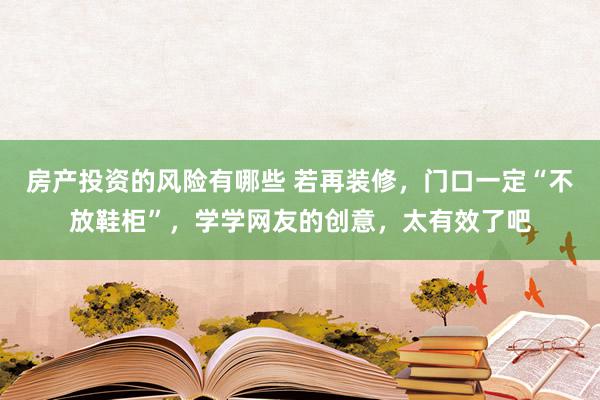 房产投资的风险有哪些 若再装修，门口一定“不放鞋柜”，学学网友的创意，太有效了吧