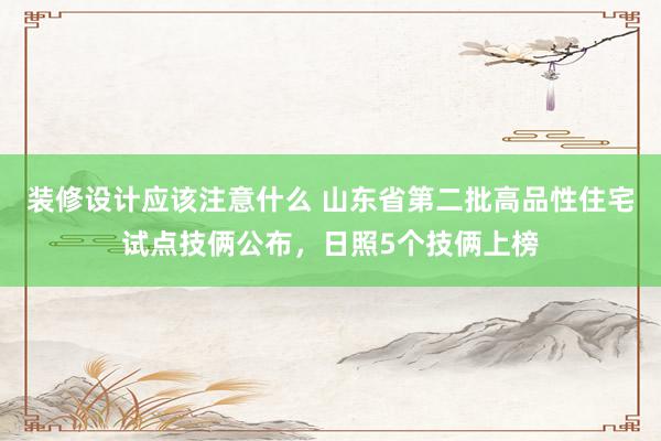 装修设计应该注意什么 山东省第二批高品性住宅试点技俩公布，日照5个技俩上榜