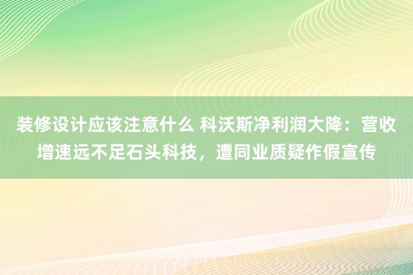 装修设计应该注意什么 科沃斯净利润大降：营收增速远不足石头科技，遭同业质疑作假宣传