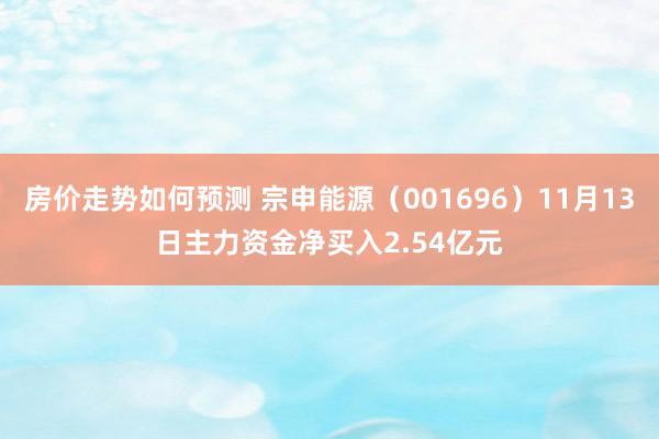 房价走势如何预测 宗申能源（001696）11月13日主力资金净买入2.54亿元