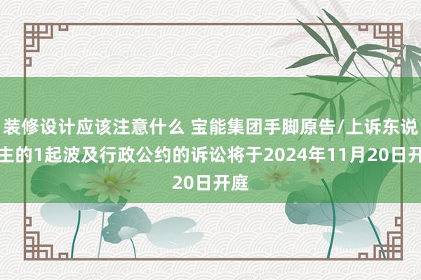 装修设计应该注意什么 宝能集团手脚原告/上诉东说念主的1起波及行政公约的诉讼将于2024年11月20日开庭