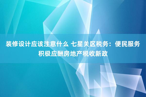 装修设计应该注意什么 七星关区税务：便民服务积极应酬房地产税收新政