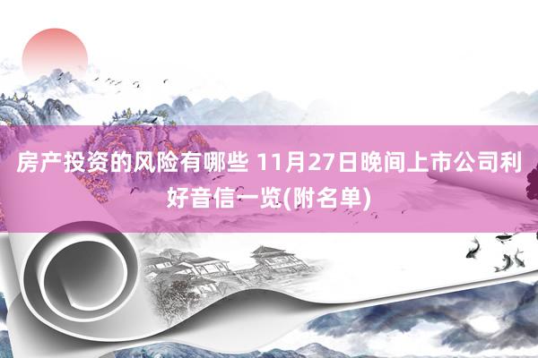 房产投资的风险有哪些 11月27日晚间上市公司利好音信一览(附名单)