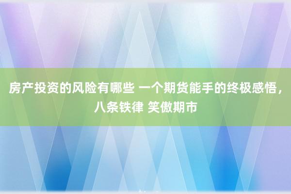 房产投资的风险有哪些 一个期货能手的终极感悟，八条铁律 笑傲期市