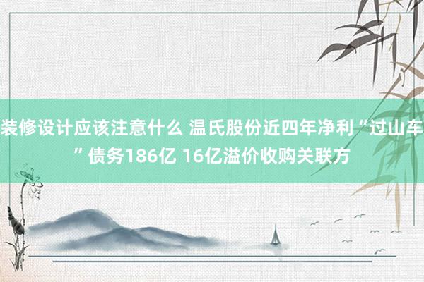 装修设计应该注意什么 温氏股份近四年净利“过山车”债务186亿 16亿溢价收购关联方