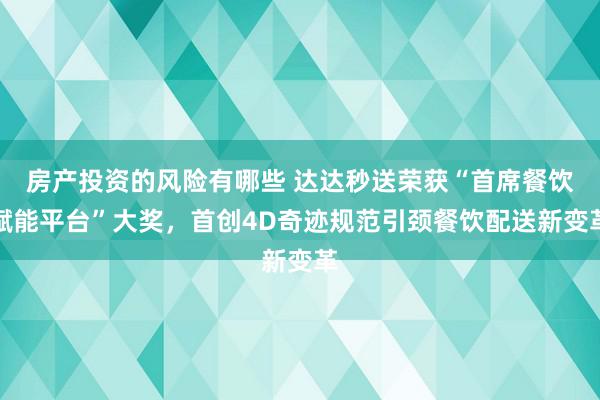 房产投资的风险有哪些 达达秒送荣获“首席餐饮赋能平台”大奖，首创4D奇迹规范引颈餐饮配送新变革