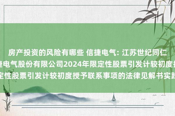 房产投资的风险有哪些 信捷电气: 江苏世纪同仁讼师事务所对于无锡信捷电气股份有限公司2024年限定性股票引发计较初度授予联系事项的法律见解书实践选录