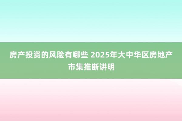 房产投资的风险有哪些 2025年大中华区房地产市集推断讲明