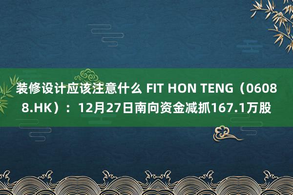 装修设计应该注意什么 FIT HON TENG（06088.HK）：12月27日南向资金减抓167.1万股