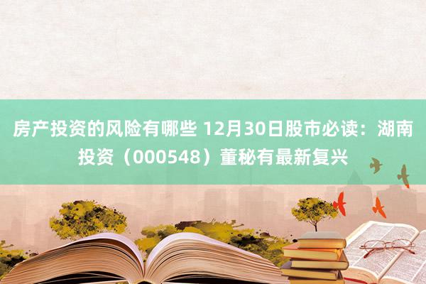 房产投资的风险有哪些 12月30日股市必读：湖南投资（000548）董秘有最新复兴