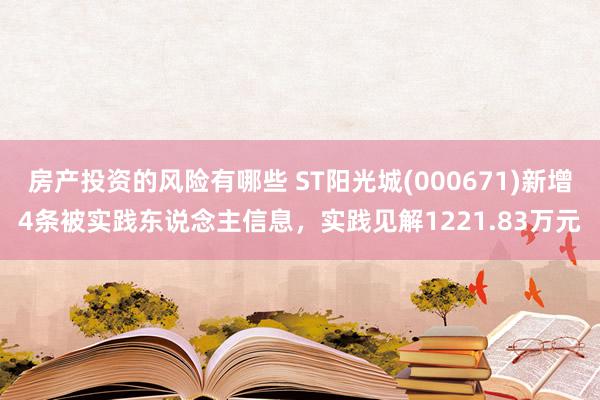 房产投资的风险有哪些 ST阳光城(000671)新增4条被实践东说念主信息，实践见解1221.83万元