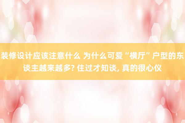 装修设计应该注意什么 为什么可爱“横厅”户型的东谈主越来越多? 住过才知谈, 真的很心仪