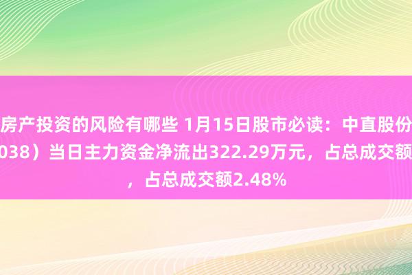 房产投资的风险有哪些 1月15日股市必读：中直股份（600038）当日主力资金净流出322.29万元，占总成交额2.48%