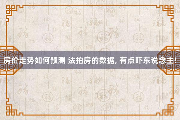 房价走势如何预测 法拍房的数据, 有点吓东说念主!