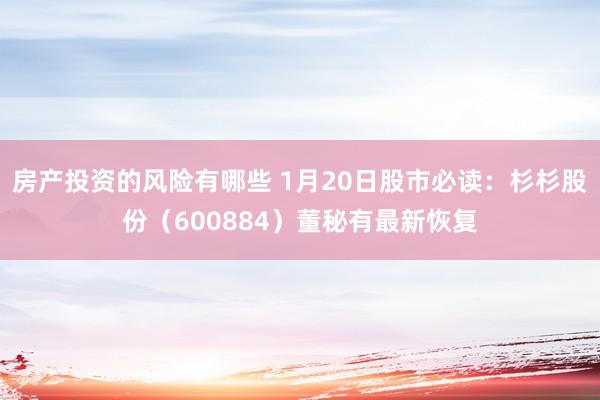 房产投资的风险有哪些 1月20日股市必读：杉杉股份（600884）董秘有最新恢复