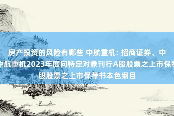 房产投资的风险有哪些 中航重机: 招商证券、中航证券对于中航重机2023年度向特定对象刊行A股股票之上市保荐书本色纲目