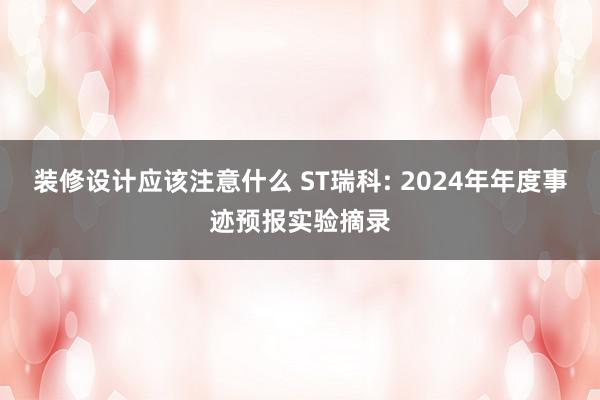 装修设计应该注意什么 ST瑞科: 2024年年度事迹预报实验摘录