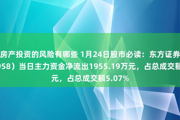 房产投资的风险有哪些 1月24日股市必读：东方证券（600958）当日主力资金净流出1955.19万元，占总成交额5.07%