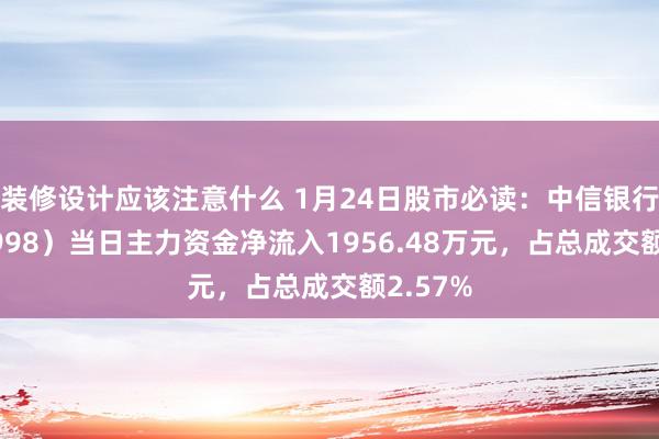 装修设计应该注意什么 1月24日股市必读：中信银行（601998）当日主力资金净流入1956.48万元，占总成交额2.57%