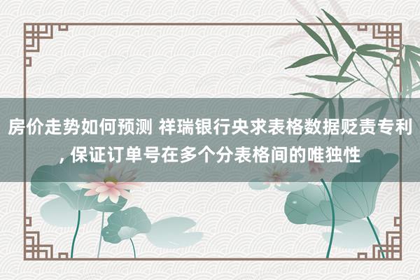 房价走势如何预测 祥瑞银行央求表格数据贬责专利, 保证订单号在多个分表格间的唯独性