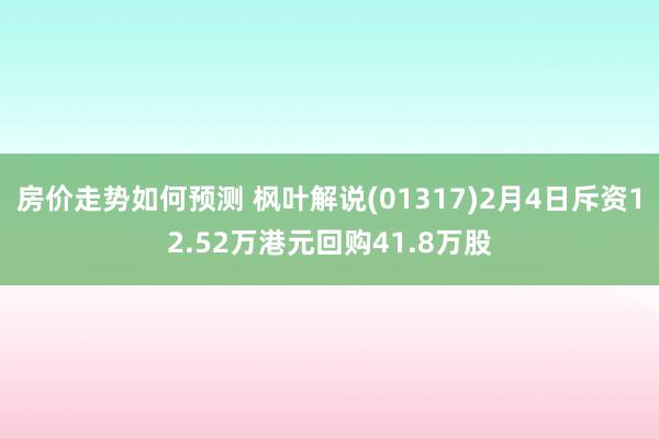 房价走势如何预测 枫叶解说(01317)2月4日斥资12.52万港元回购41.8万股