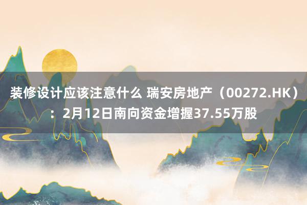 装修设计应该注意什么 瑞安房地产（00272.HK）：2月12日南向资金增握37.55万股