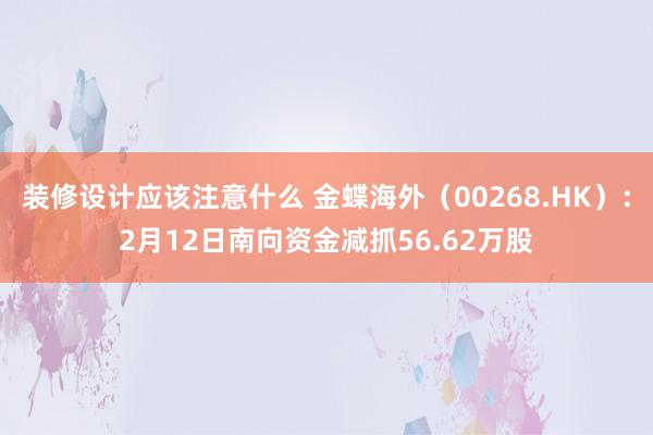 装修设计应该注意什么 金蝶海外（00268.HK）：2月12日南向资金减抓56.62万股