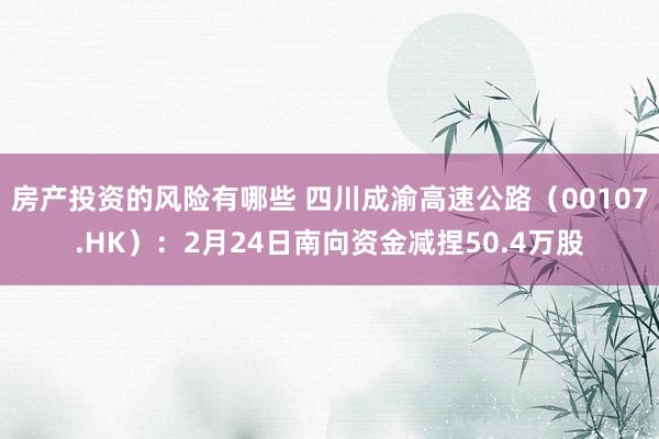 房产投资的风险有哪些 四川成渝高速公路（00107.HK）：2月24日南向资金减捏50.4万股