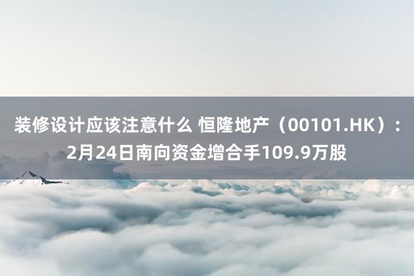 装修设计应该注意什么 恒隆地产（00101.HK）：2月24日南向资金增合手109.9万股