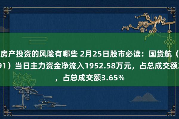 房产投资的风险有哪些 2月25日股市必读：国货航（001391）当日主力资金净流入1952.58万元，占总成交额3.65%