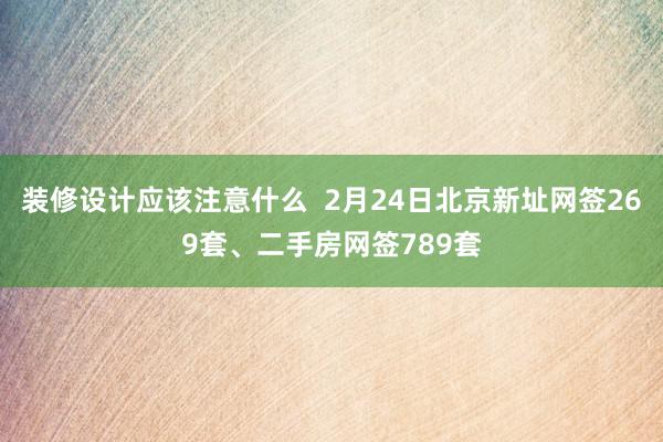 装修设计应该注意什么  2月24日北京新址网签269套、二手房网签789套