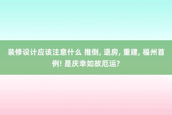 装修设计应该注意什么 推倒, 退房, 重建, 福州首例! 是庆幸如故厄运?