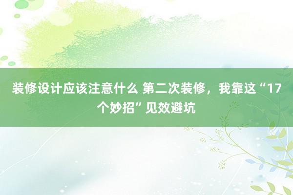 装修设计应该注意什么 第二次装修，我靠这“17个妙招”见效避坑