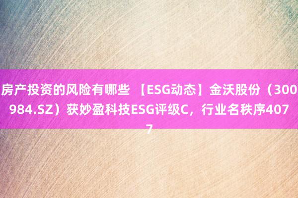 房产投资的风险有哪些 【ESG动态】金沃股份（300984.SZ）获妙盈科技ESG评级C，行业名秩序407