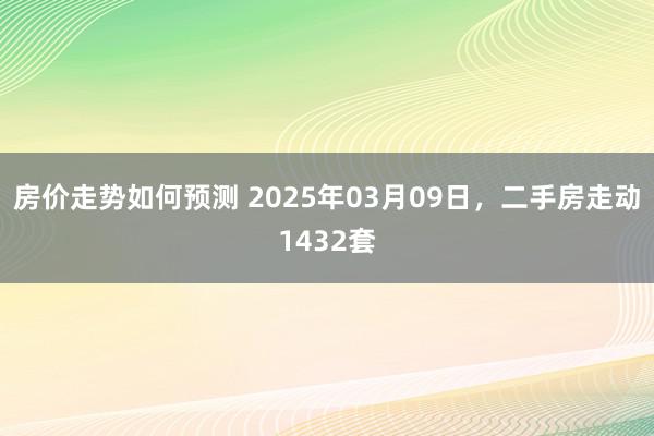 房价走势如何预测 2025年03月09日，二手房走动1432套