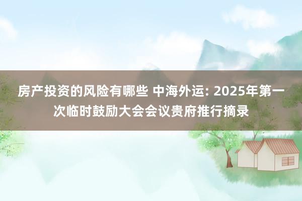 房产投资的风险有哪些 中海外运: 2025年第一次临时鼓励大会会议贵府推行摘录