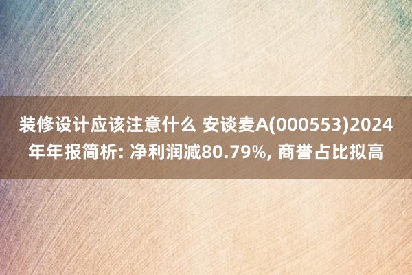 装修设计应该注意什么 安谈麦A(000553)2024年年报简析: 净利润减80.79%, 商誉占比拟高